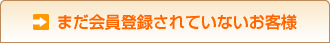 まだ会員登録されていないお客様