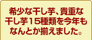 希少な干し芋、貴重な干し芋15種類を今年もなんとか揃えました。