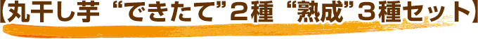 【丸干し芋“できたて”２種“熟成”３種セット】