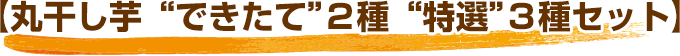 【丸干し芋“できたて”２種“特選”３種セット】