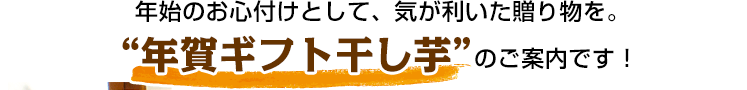 年始のお心付けとして、気が利いた贈り物を。“年賀ギフト干し芋”のご案内です！