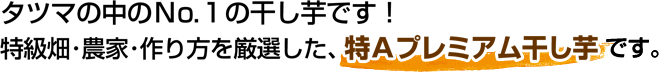 タツマの中のＮｏ.１の干し芋です！特級畑・農家・作り方を厳選した、特Ａプレミアム干し芋です。