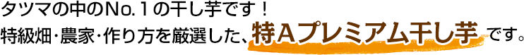 タツマの中のＮｏ.１の干し芋です！特級畑・農家・作り方を厳選した、特Ａプレミアム干し芋です。