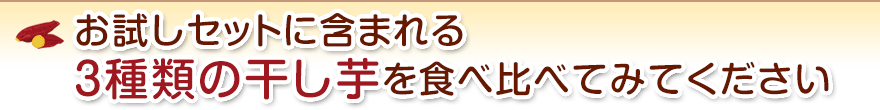 お試しセットに含まれる３種類の干し芋を食べ比べてみてください