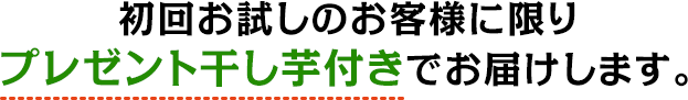 初回お試しのお客様に限りプレゼント干し芋付きでお届けします。