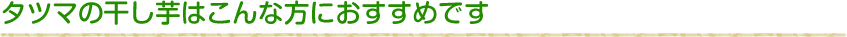 タツマの干し芋はこんな方におすすめです。
